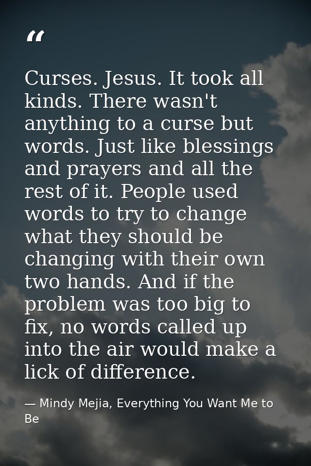 Curses. Jesus. It took all kinds. There wasn't anything to a curse but words. Just like blessings and prayers and all th — Mindy Mejia, Everything You Want Me to Be