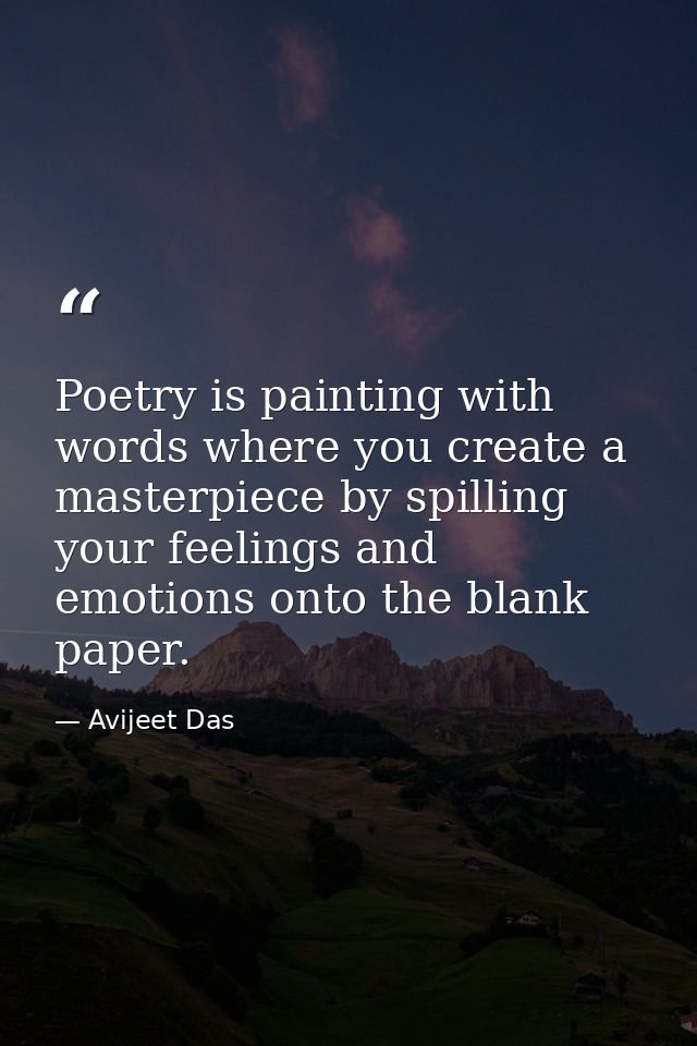 Poetry is painting with words where you create a masterpiece by spilling your feelings and emotions onto the blank paper — Avijeet Das