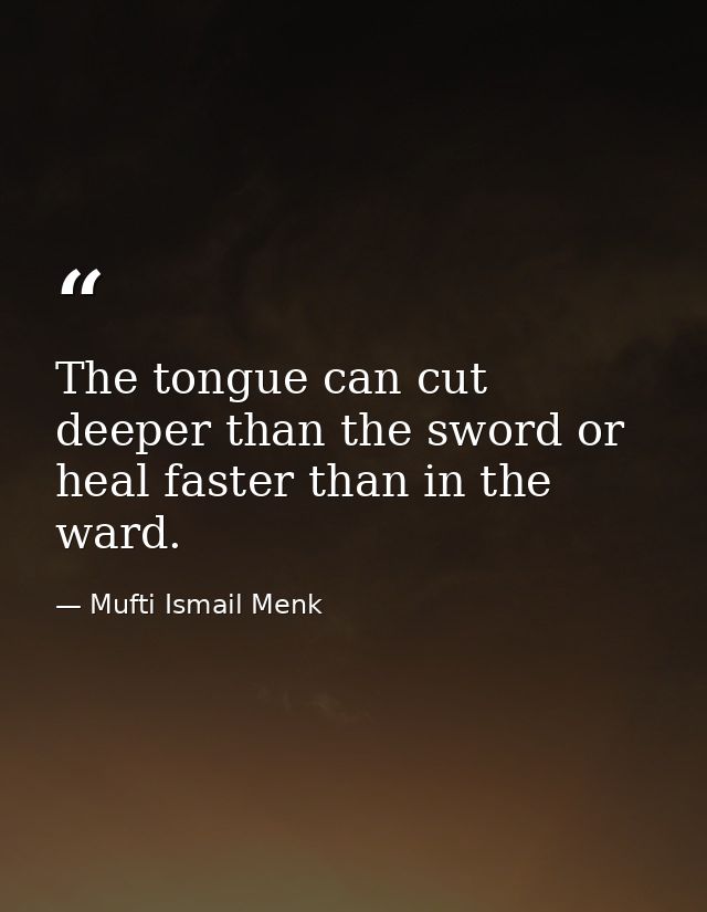 The tongue can cut deeper than the sword or heal faster than in the ward. — Mufti Ismail Menk