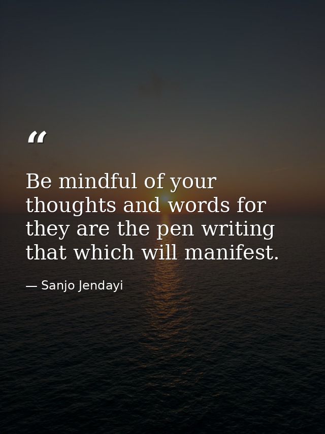 Be mindful of your thoughts and words for they are the pen writing that which will manifest. — Sanjo Jendayi