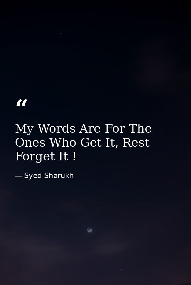 My Words Are For The Ones Who Get It, Rest Forget It ! — Syed Sharukh