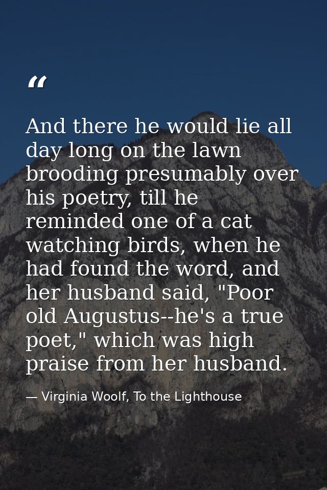 And there he would lie all day long on the lawn brooding presumably over his poetry, till he reminded one of a cat watch — Virginia Woolf, To the Lighthouse