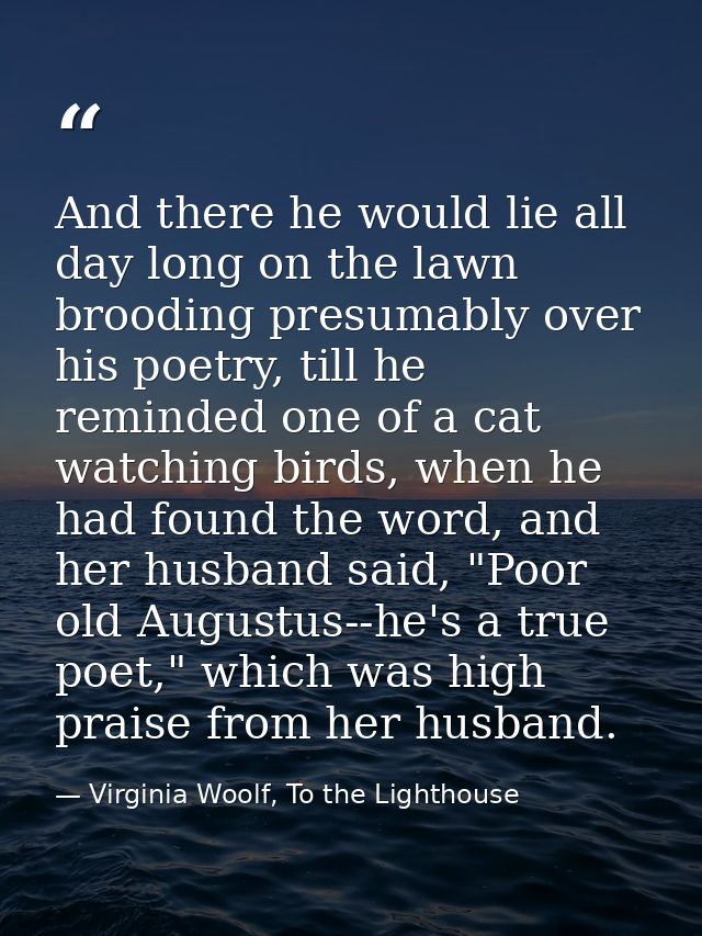 And there he would lie all day long on the lawn brooding presumably over his poetry, till he reminded one of a cat watch — Virginia Woolf, To the Lighthouse