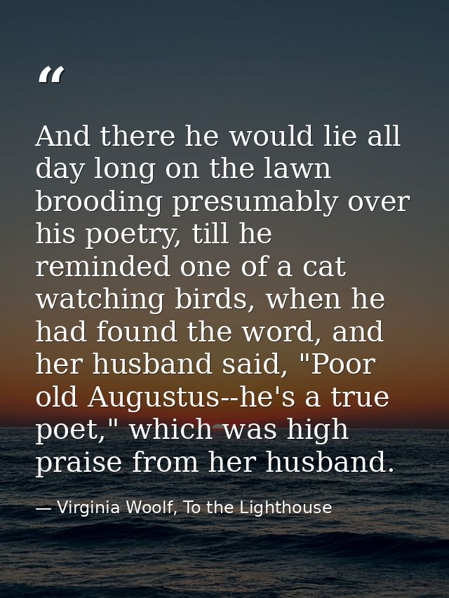 And there he would lie all day long on the lawn brooding presumably over his poetry, till he reminded one of a cat watch — Virginia Woolf, To the Lighthouse