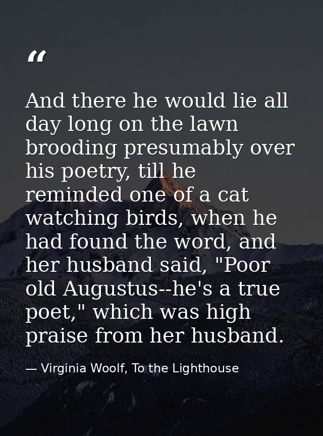 And there he would lie all day long on the lawn brooding presumably over his poetry, till he reminded one of a cat watch — Virginia Woolf, To the Lighthouse