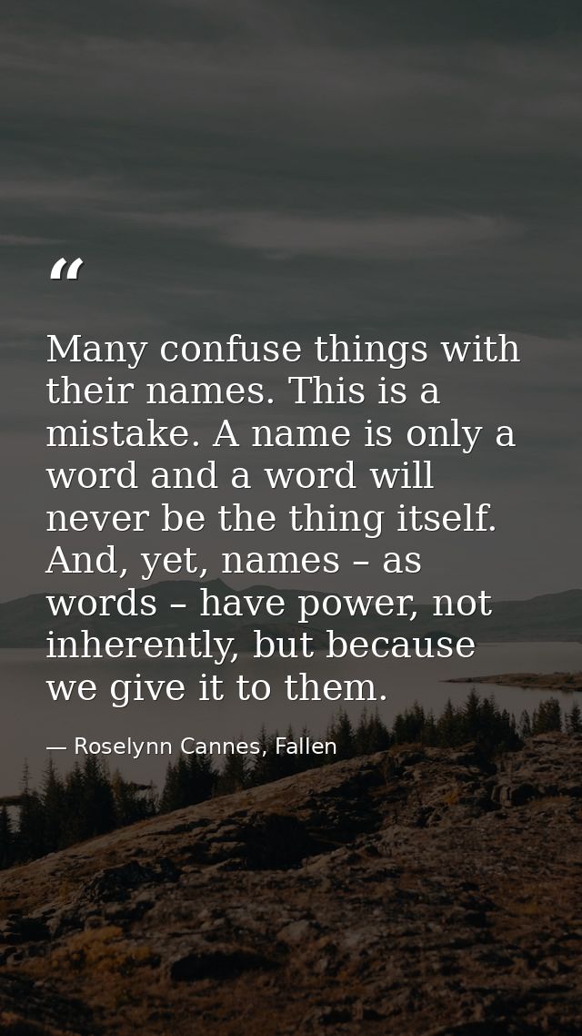 Many confuse things with their names. This is a mistake. A name is only a word and a word will never be the thing itself — Roselynn Cannes, Fallen