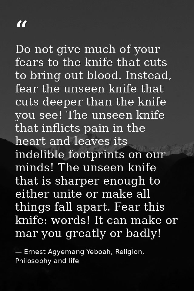 Do not give much of your fears to the knife that cuts to bring out blood. Instead, fear the unseen knife that cuts deepe — Ernest Agyemang Yeboah, Religion, Philosophy and life