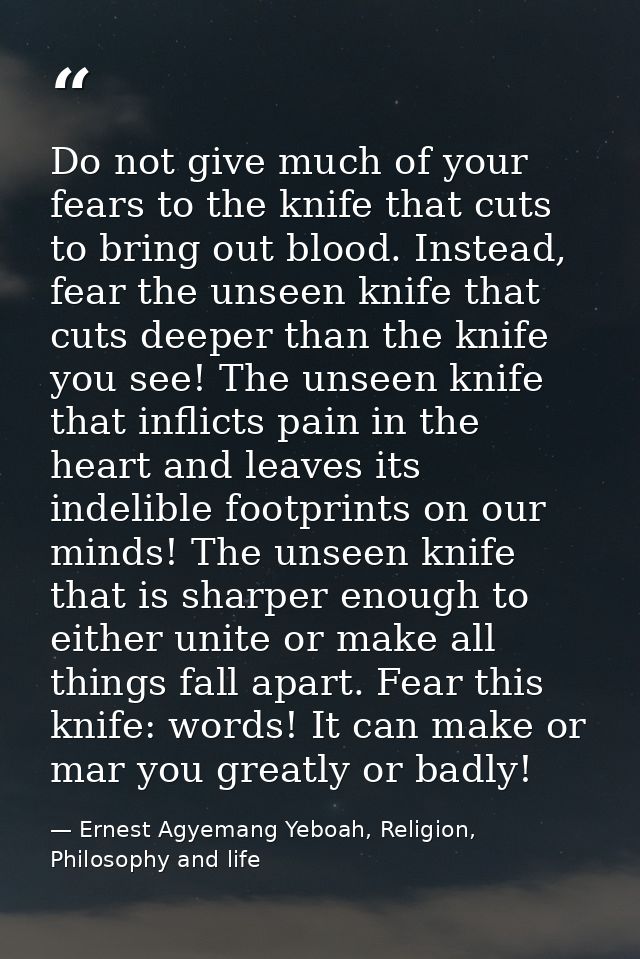 Do not give much of your fears to the knife that cuts to bring out blood. Instead, fear the unseen knife that cuts deepe — Ernest Agyemang Yeboah, Religion, Philosophy and life