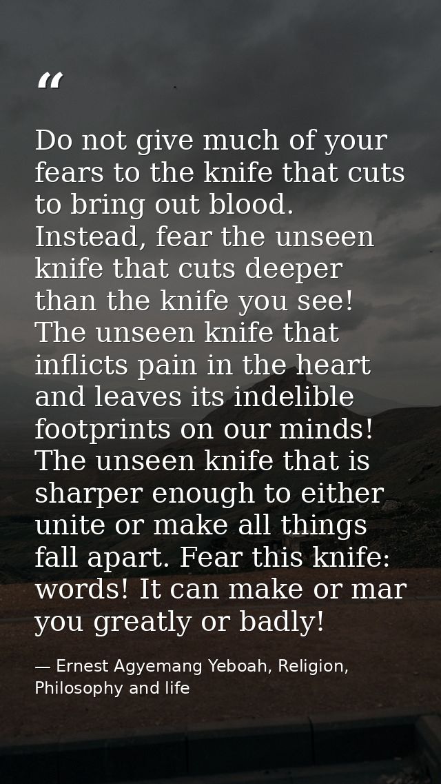 Do not give much of your fears to the knife that cuts to bring out blood. Instead, fear the unseen knife that cuts deepe — Ernest Agyemang Yeboah, Religion, Philosophy and life