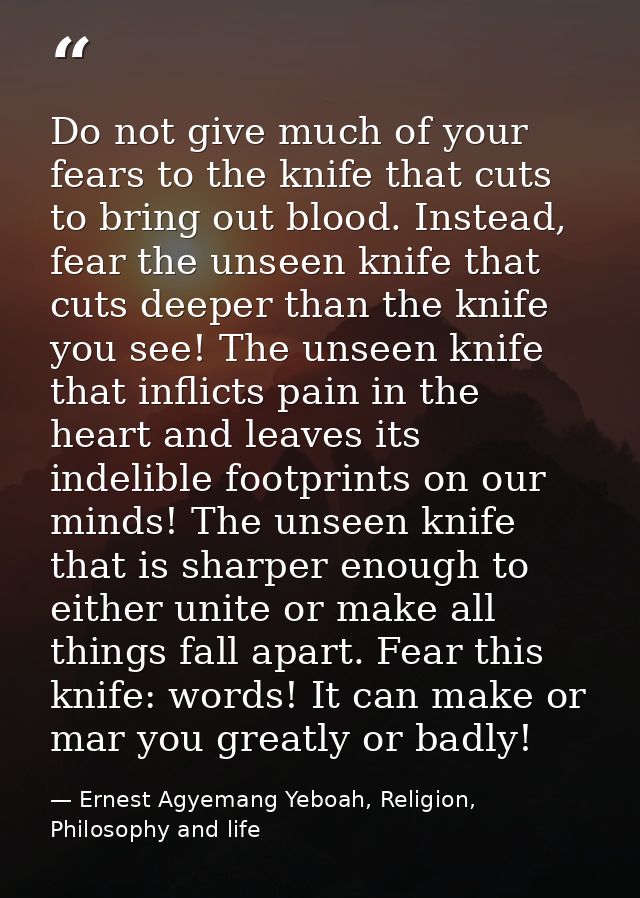 Do not give much of your fears to the knife that cuts to bring out blood. Instead, fear the unseen knife that cuts deepe — Ernest Agyemang Yeboah, Religion, Philosophy and life