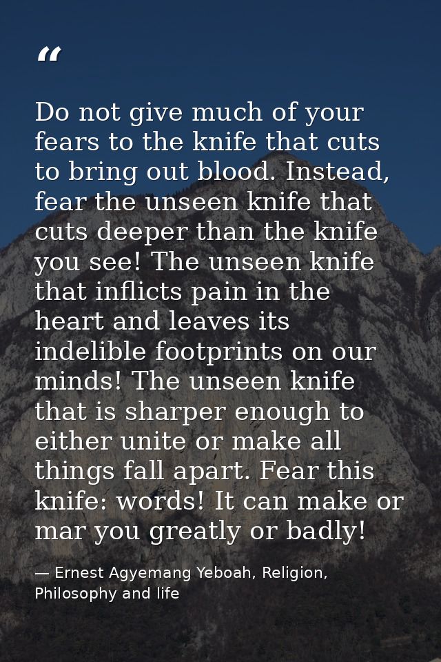 Do not give much of your fears to the knife that cuts to bring out blood. Instead, fear the unseen knife that cuts deepe — Ernest Agyemang Yeboah, Religion, Philosophy and life