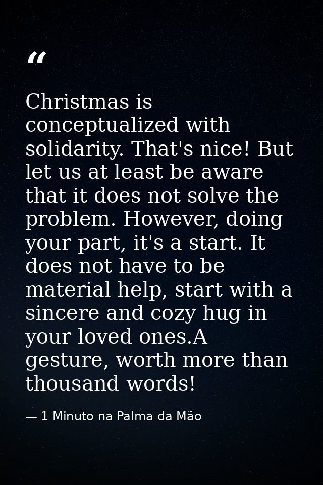 Christmas is conceptualized with solidarity. That's nice! But let us at least be aware that it does not solve the proble — 1 Minuto na Palma da Mão