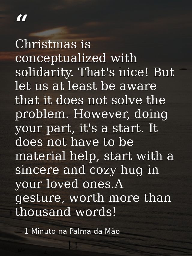 Christmas is conceptualized with solidarity. That's nice! But let us at least be aware that it does not solve the proble — 1 Minuto na Palma da Mão