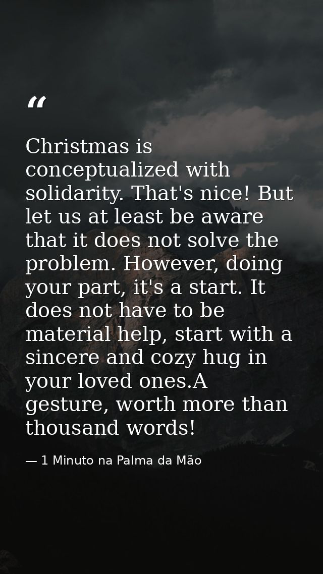 Christmas is conceptualized with solidarity. That's nice! But let us at least be aware that it does not solve the proble — 1 Minuto na Palma da Mão