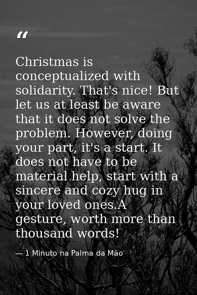Christmas is conceptualized with solidarity. That's nice! But let us at least be aware that it does not solve the proble — 1 Minuto na Palma da Mão