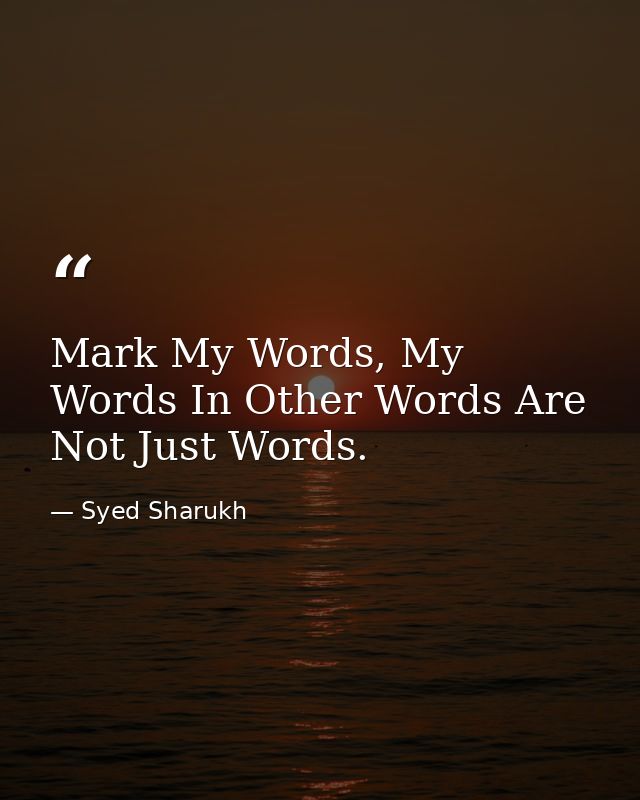 Mark My Words, My Words In Other Words Are Not Just Words. — Syed Sharukh