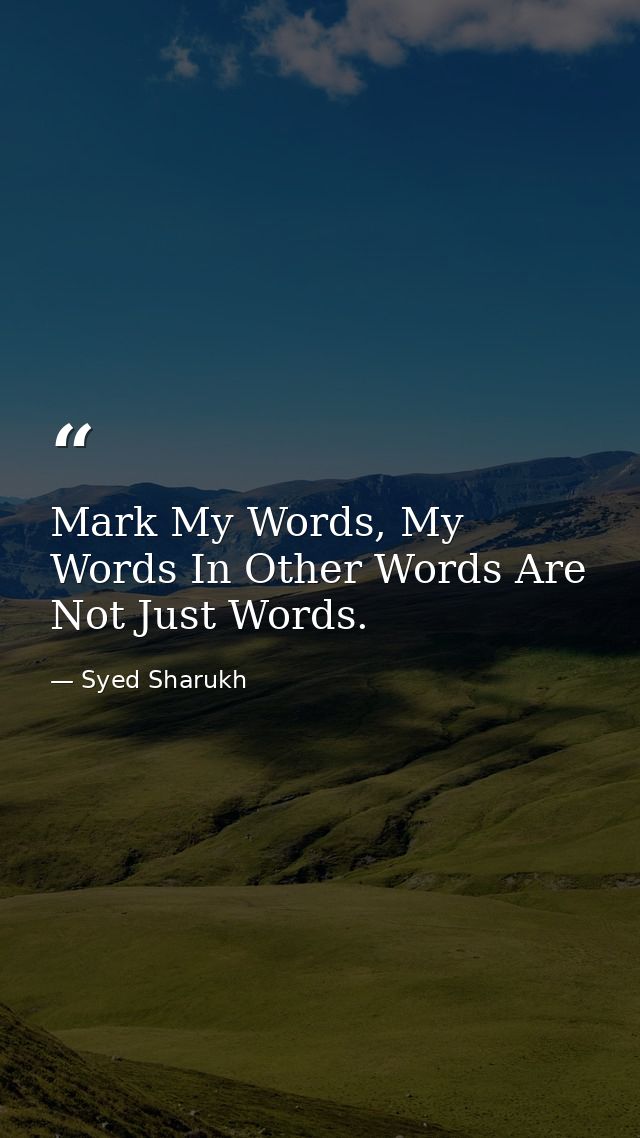 Mark My Words, My Words In Other Words Are Not Just Words. — Syed Sharukh