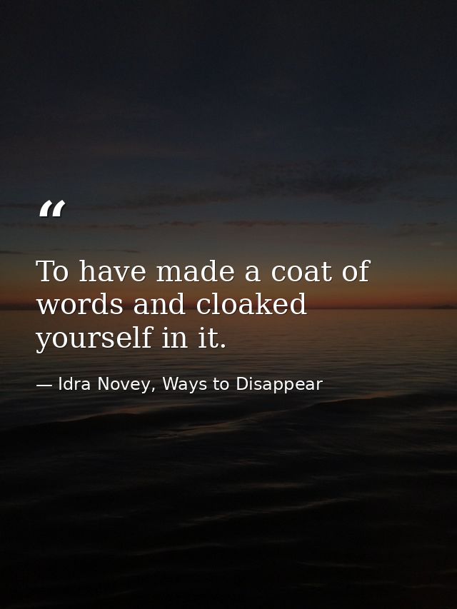 To have made a coat of words and cloaked yourself in it. — Idra Novey, Ways to Disappear