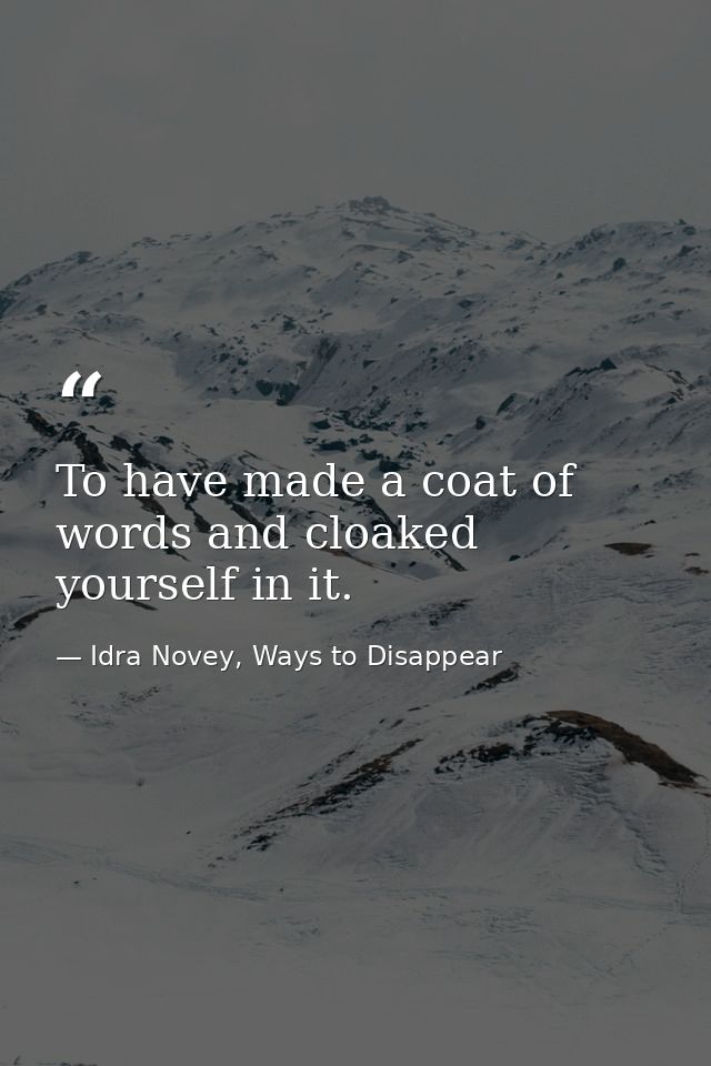 To have made a coat of words and cloaked yourself in it. — Idra Novey, Ways to Disappear
