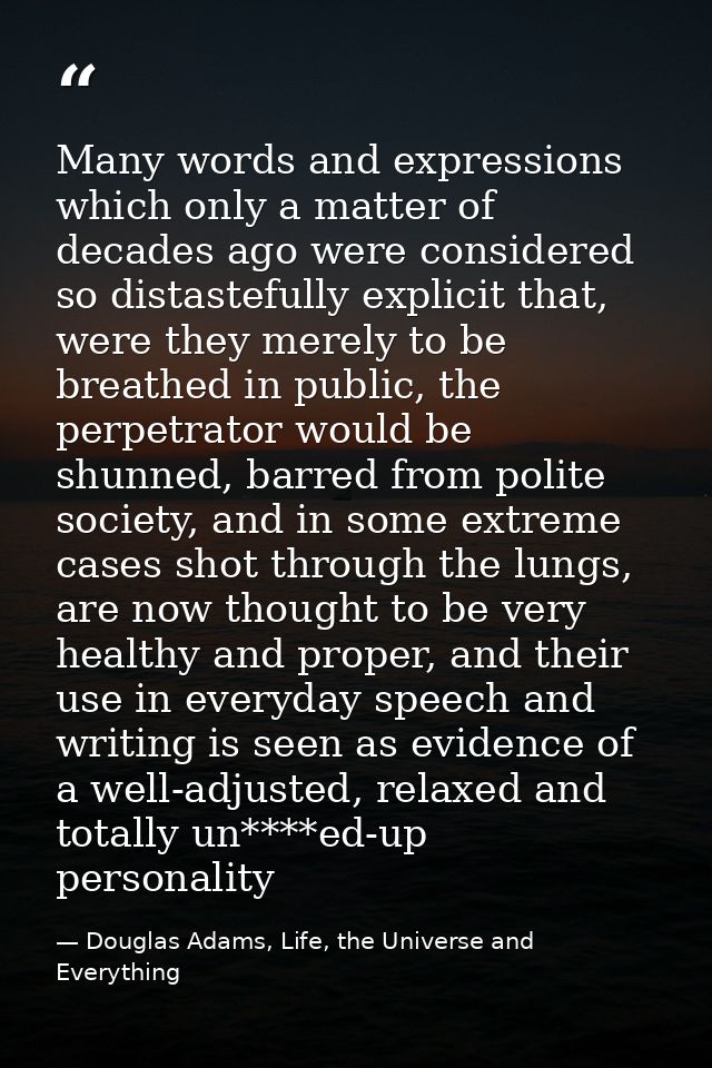 Many words and expressions which only a matter of decades ago were considered so distastefully explicit that, were they  — Douglas Adams, Life, the Universe and Everything
