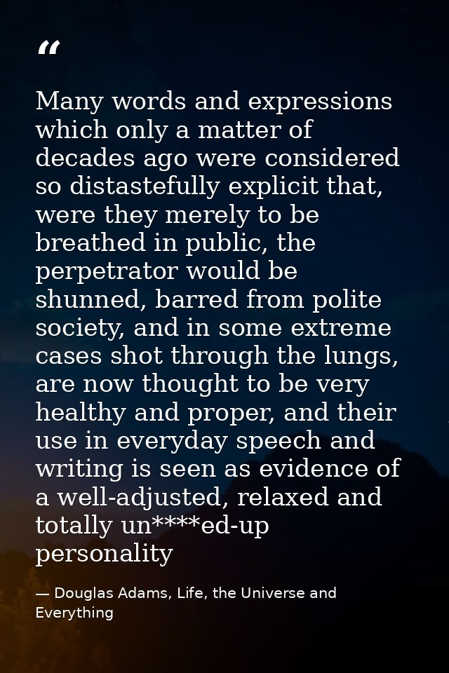 Many words and expressions which only a matter of decades ago were considered so distastefully explicit that, were they  — Douglas Adams, Life, the Universe and Everything