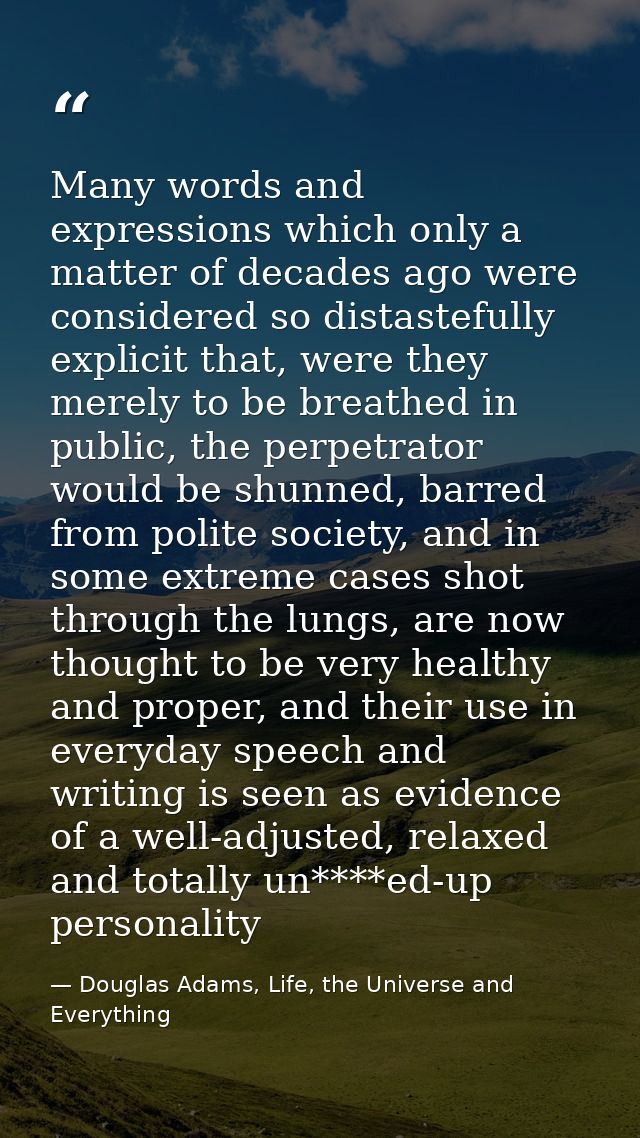 Many words and expressions which only a matter of decades ago were considered so distastefully explicit that, were they  — Douglas Adams, Life, the Universe and Everything