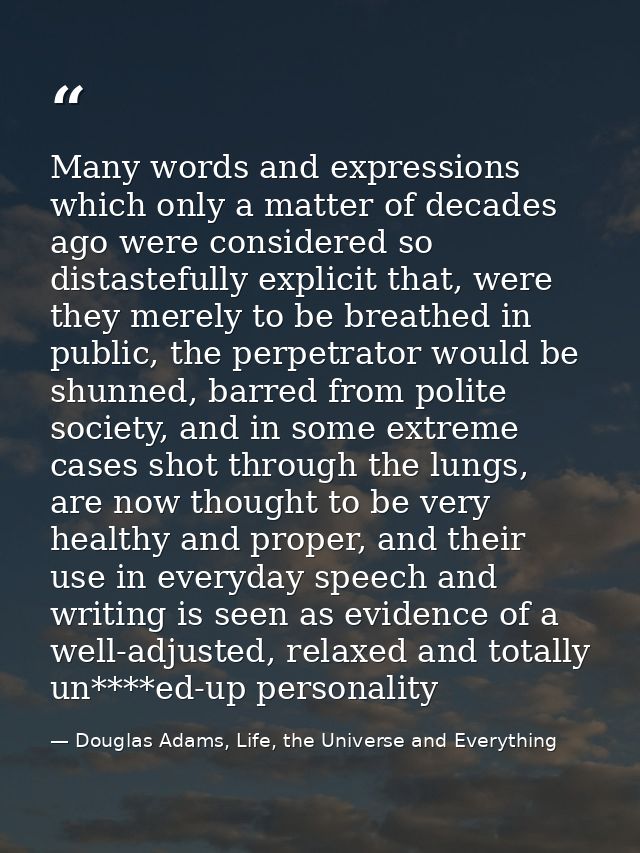 Many words and expressions which only a matter of decades ago were considered so distastefully explicit that, were they  — Douglas Adams, Life, the Universe and Everything
