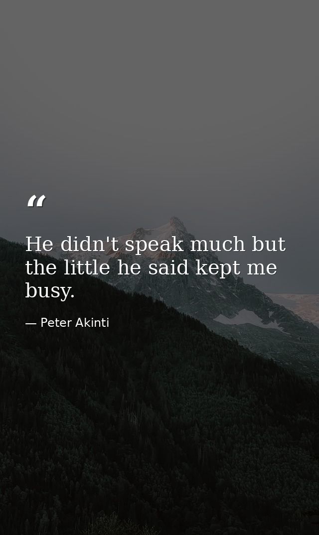 He didn't speak much but the little he said kept me busy. — Peter Akinti