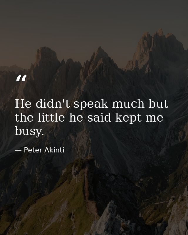 He didn't speak much but the little he said kept me busy. — Peter Akinti