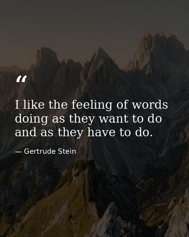 I like the feeling of words doing as they want to do and as they have to do. — Gertrude Stein