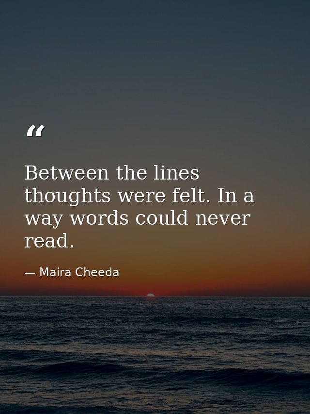 Between the lines thoughts were felt. In a way words could never read. — Maira Cheeda