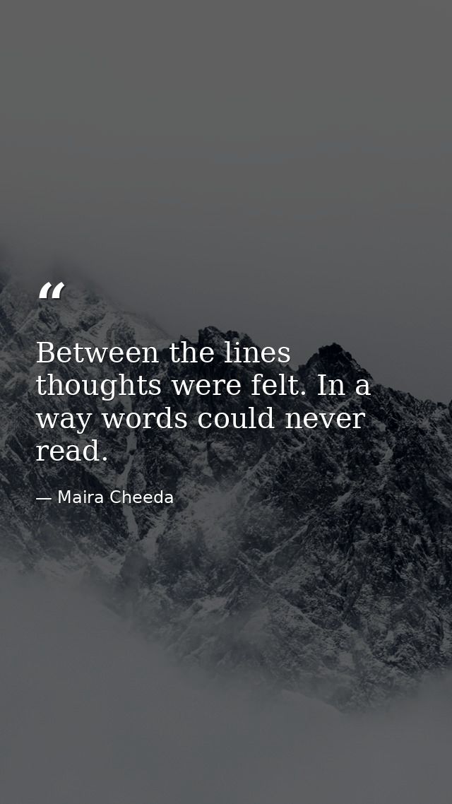 Between the lines thoughts were felt. In a way words could never read. — Maira Cheeda