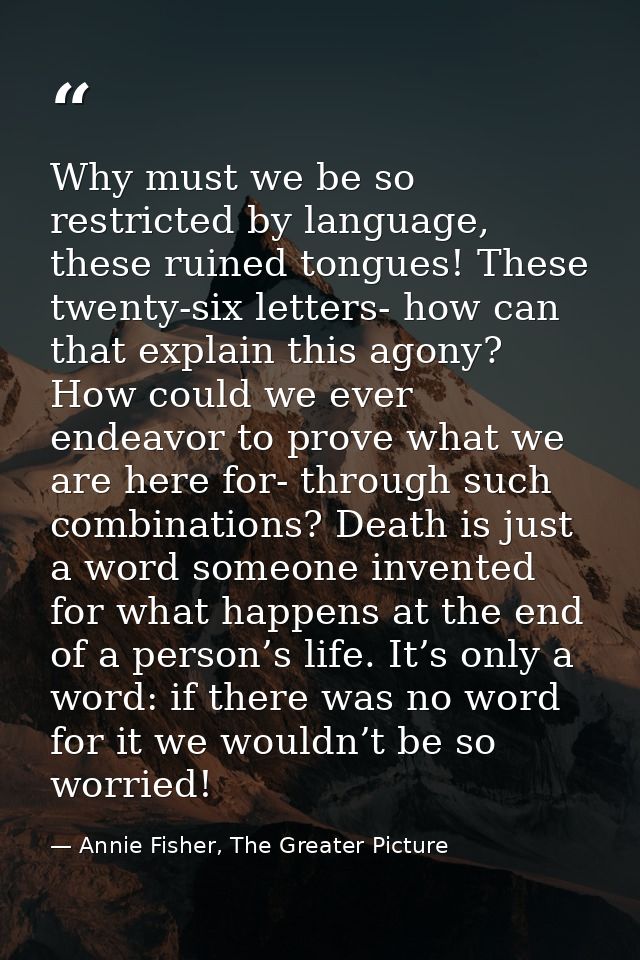 Why must we be so restricted by language, these ruined tongues! These twenty-six letters- how can that explain this agon — Annie Fisher, The Greater Picture