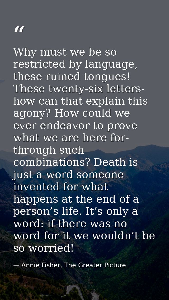 Why must we be so restricted by language, these ruined tongues! These twenty-six letters- how can that explain this agon — Annie Fisher, The Greater Picture