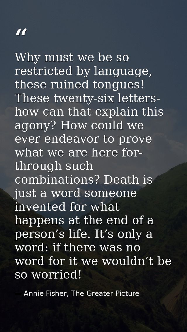 Why must we be so restricted by language, these ruined tongues! These twenty-six letters- how can that explain this agon — Annie Fisher, The Greater Picture