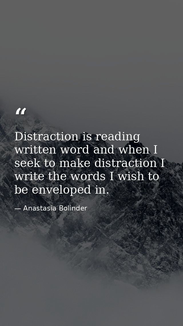 Distraction is reading written word and when I seek to make distraction I write the words I wish to be enveloped in. — Anastasia Bolinder