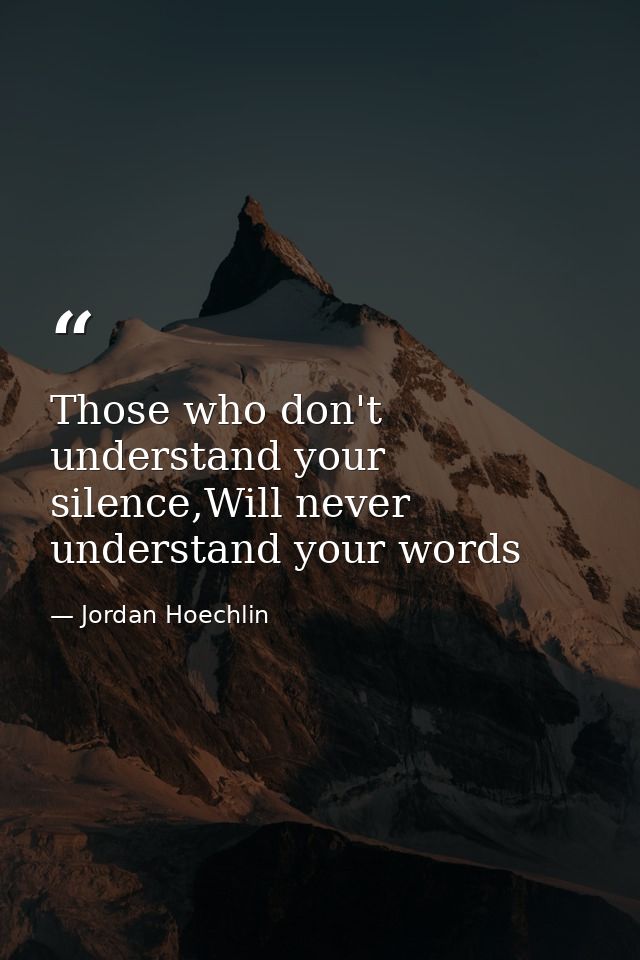 Those who don't understand your silence,Will never understand your words — Jordan Hoechlin