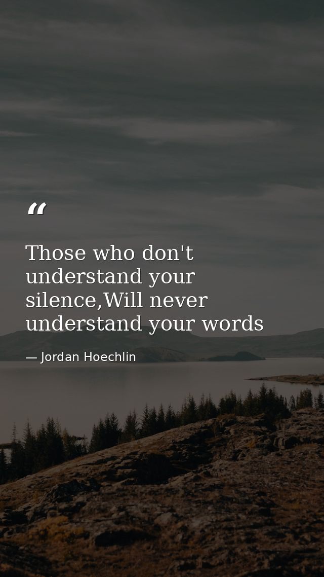 Those who don't understand your silence,Will never understand your words — Jordan Hoechlin