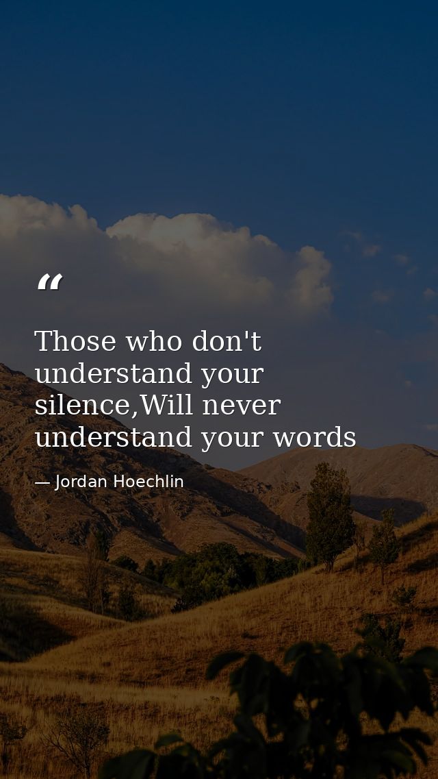 Those who don't understand your silence,Will never understand your words — Jordan Hoechlin