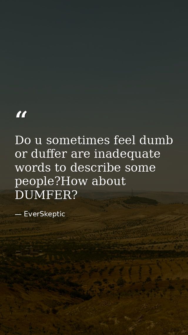 Do u sometimes feel dumb or duffer are inadequate words to describe some people?How about DUMFER? — EverSkeptic