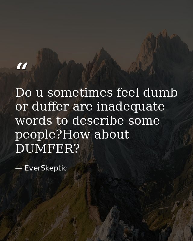 Do u sometimes feel dumb or duffer are inadequate words to describe some people?How about DUMFER? — EverSkeptic