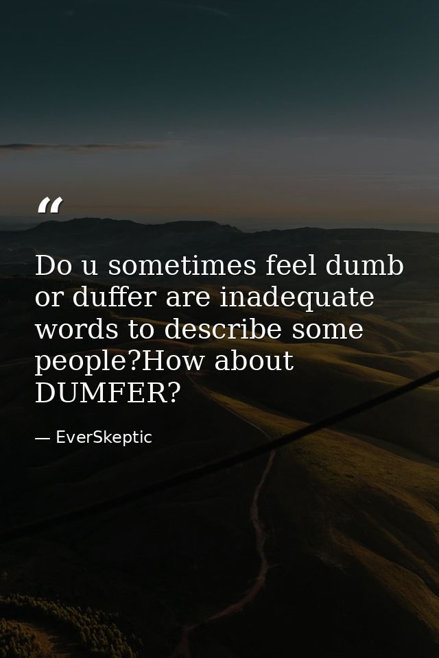 Do u sometimes feel dumb or duffer are inadequate words to describe some people?How about DUMFER? — EverSkeptic