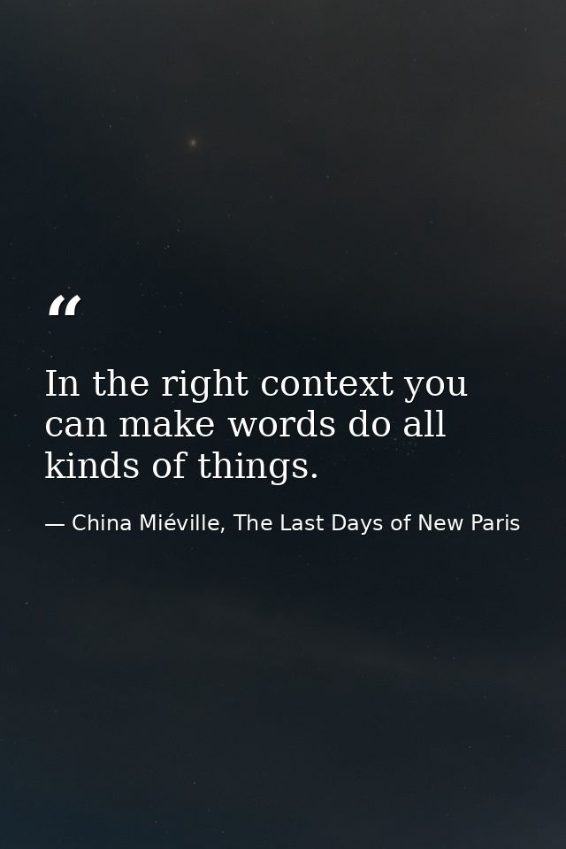 In the right context you can make words do all kinds of things. — China Miéville, The Last Days of New Paris