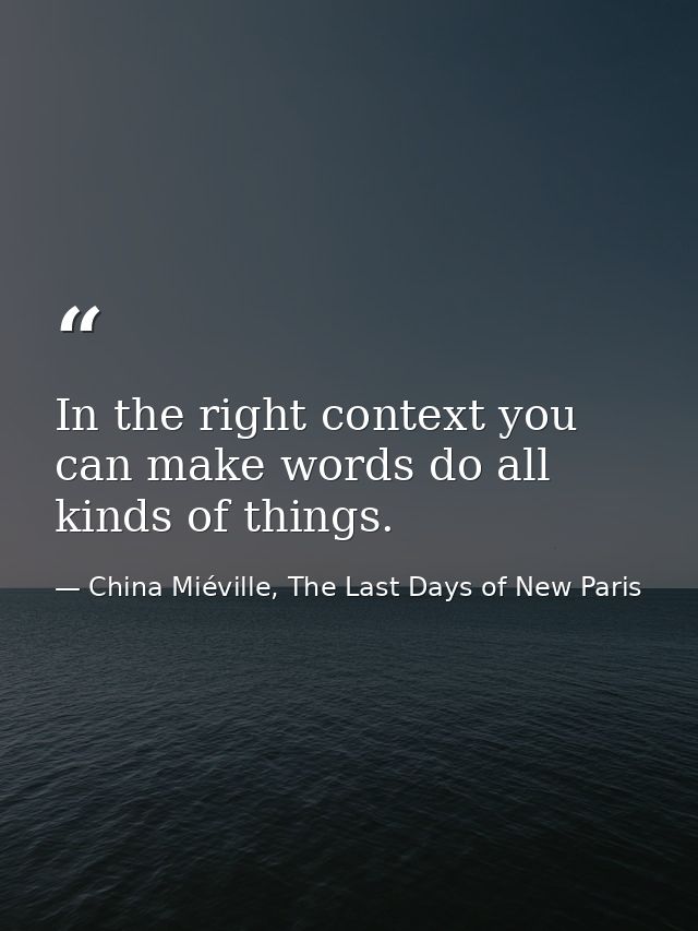 In the right context you can make words do all kinds of things. — China Miéville, The Last Days of New Paris