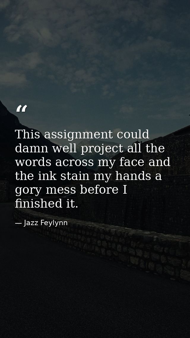 This assignment could damn well project all the words across my face and the ink stain my hands a gory mess before I fin — Jazz Feylynn