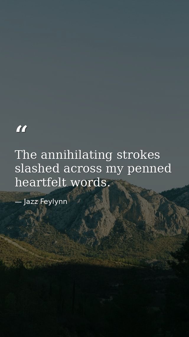 The annihilating strokes slashed across my penned heartfelt words. — Jazz Feylynn