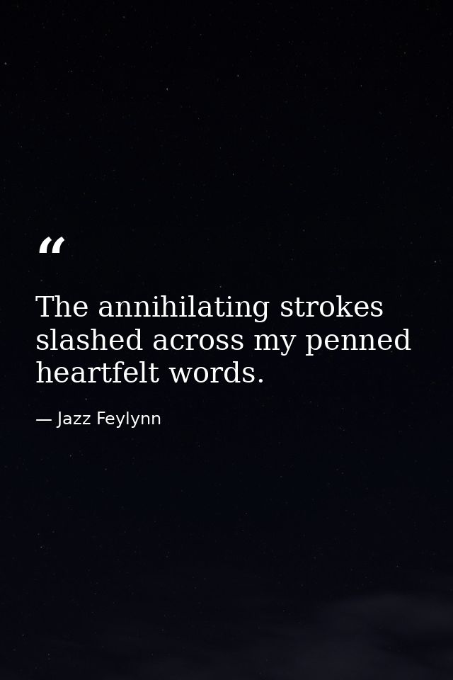 The annihilating strokes slashed across my penned heartfelt words. — Jazz Feylynn