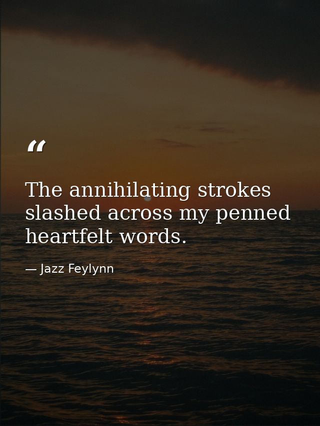 The annihilating strokes slashed across my penned heartfelt words. — Jazz Feylynn