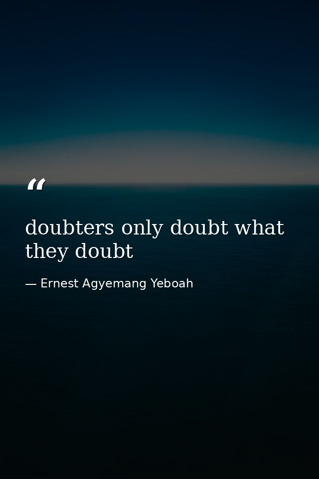 doubters only doubt what they doubt — Ernest Agyemang Yeboah