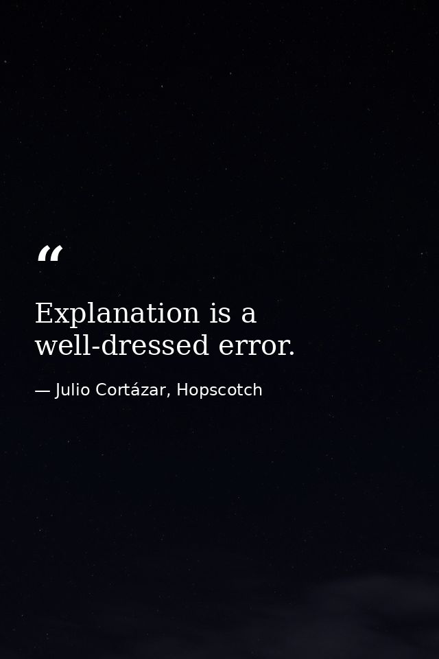Explanation is a well-dressed error. — Julio Cortázar, Hopscotch